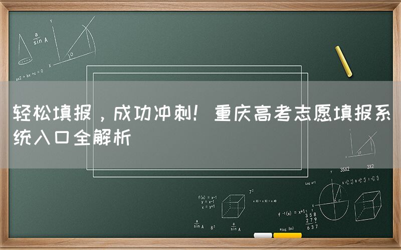 轻松填报，成功冲刺！重庆高考志愿填报系统入口全解析