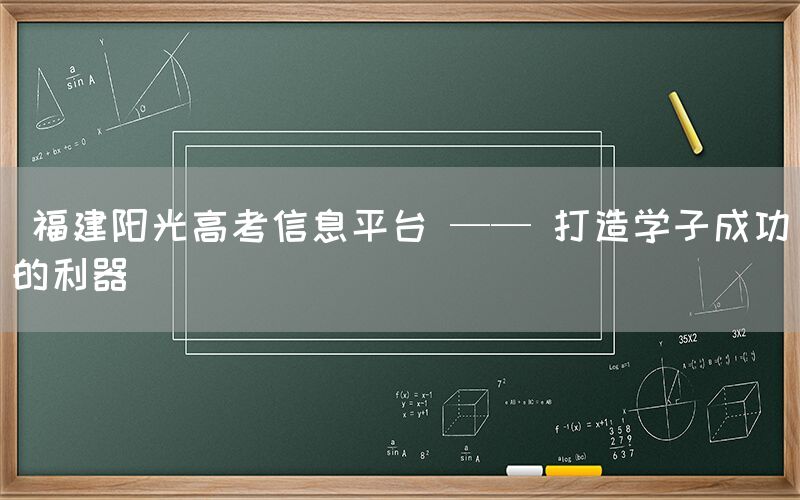  福建阳光高考信息平台 —— 打造学子成功的利器