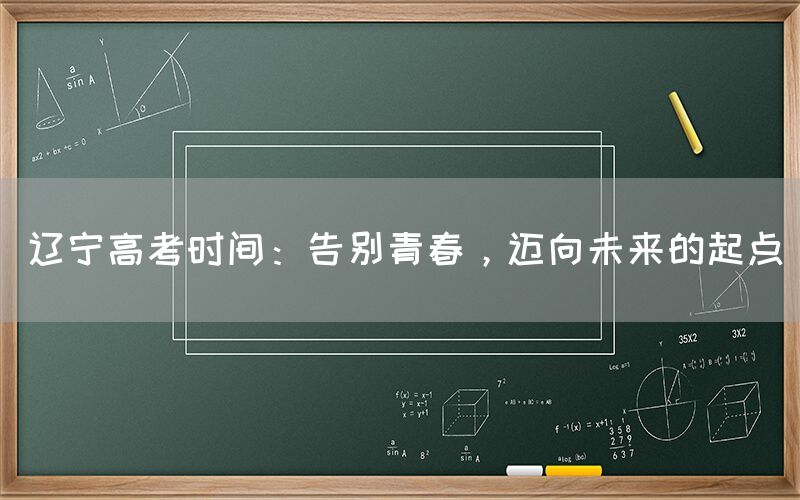 辽宁高考时间：告别青春，迈向未来的起点(图1)