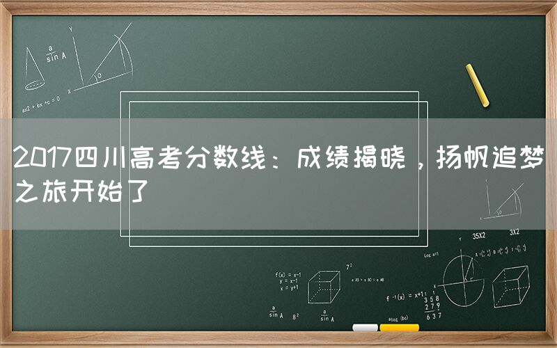 2017四川高考分数线：成绩揭晓，扬帆追梦之旅开始了