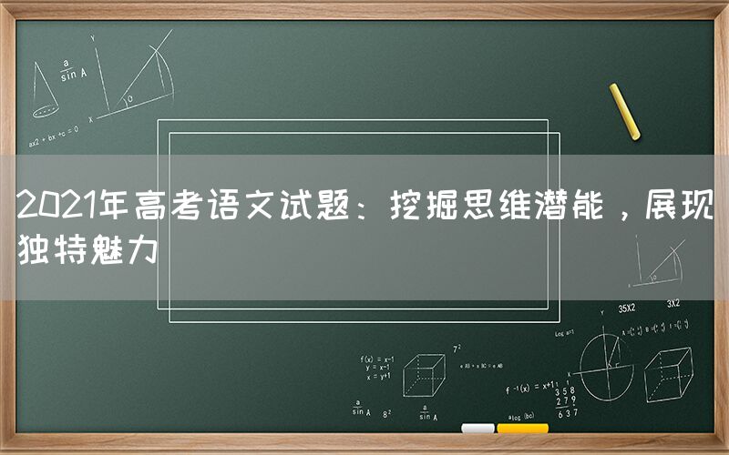 2021年高考语文试题：挖掘思维潜能，展现独特魅力