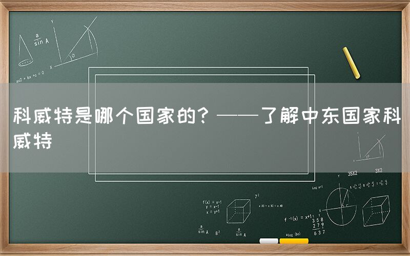 科威特是哪个国家的？——了解中东国家科威特(图1)