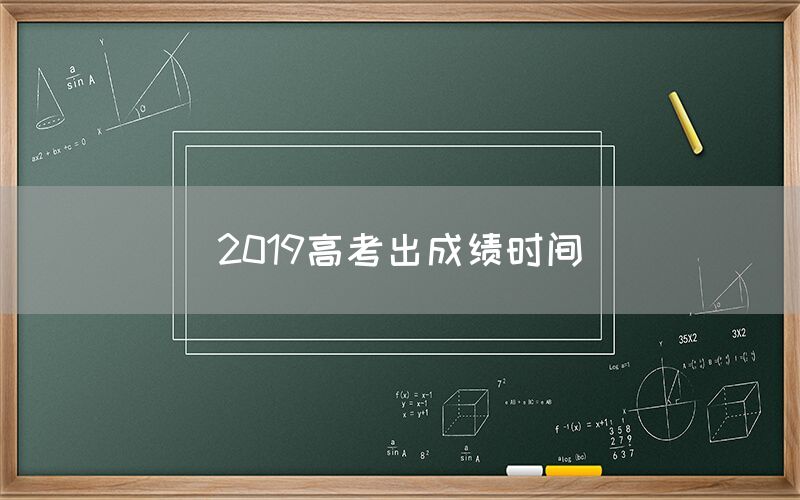 2019高考出成绩时间