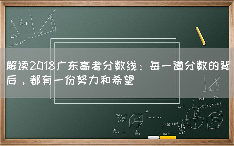 解读2018广东高考分数线：每一道分数的背后，都有一份努力和希望