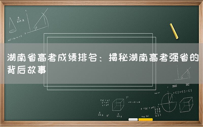 湖南省高考成绩排名：揭秘湖南高考强省的背后故事(图1)