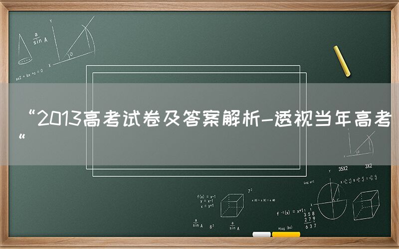  “2013高考试卷及答案解析-透视当年高考“