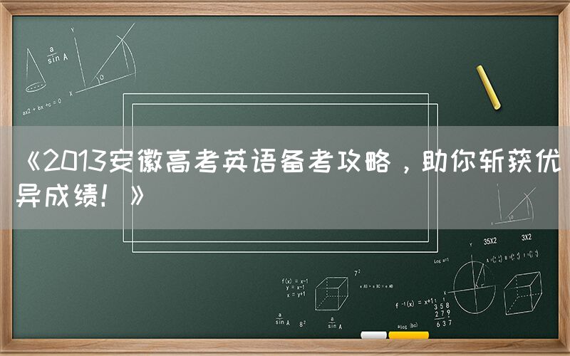 《2013安徽高考英语备考攻略，助你斩获优异成绩！》