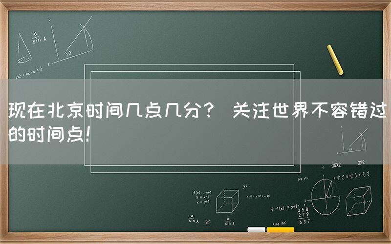 现在北京时间几点几分？ 关注世界不容错过的时间点！(图1)