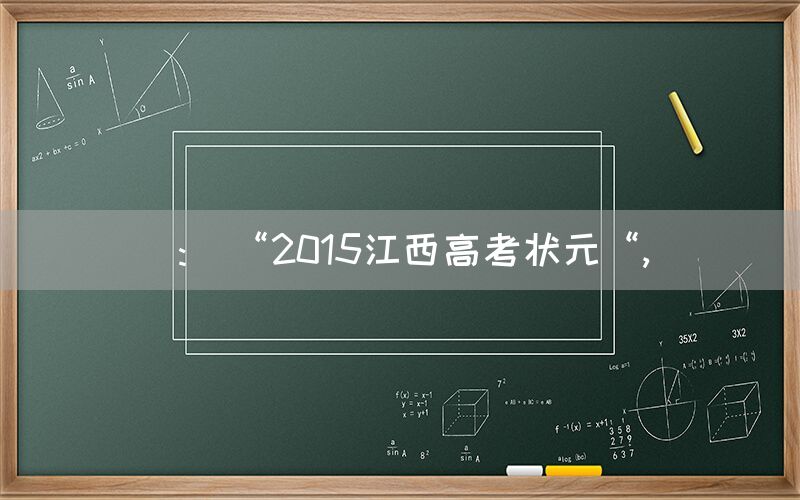 ： “2015江西高考状元“,