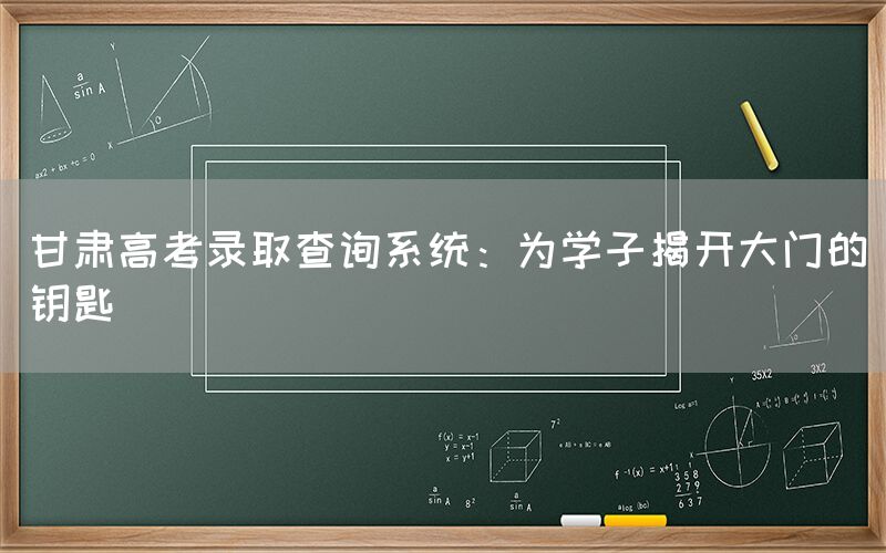 甘肃高考录取查询系统：为学子揭开大门的钥匙