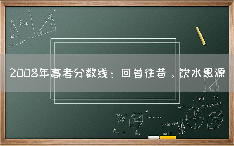 2008年高考分数线：回首往昔，饮水思源