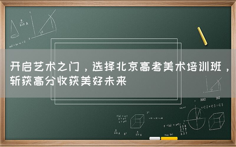 开启艺术之门，选择北京高考美术培训班，斩获高分收获美好未来