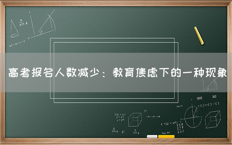 高考报名人数减少：教育焦虑下的一种现象