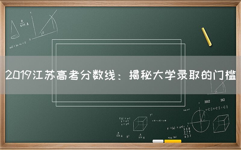 2019江苏高考分数线：揭秘大学录取的门槛