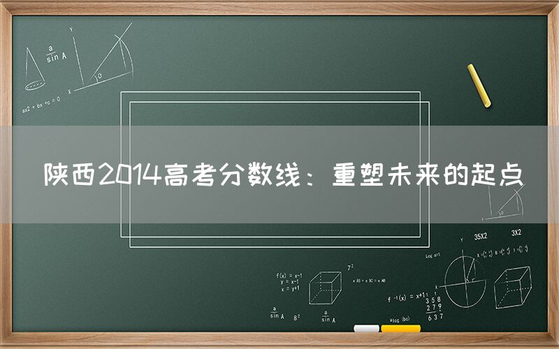 陕西2014高考分数线：重塑未来的起点