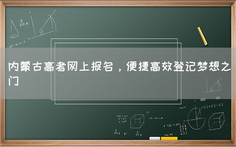 内蒙古高考网上报名，便捷高效登记梦想之门