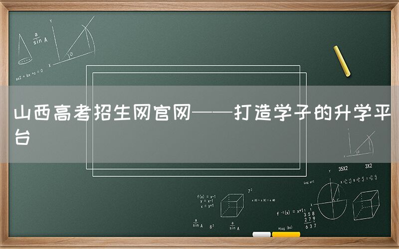 山西高考招生网官网——打造学子的升学平台(图1)