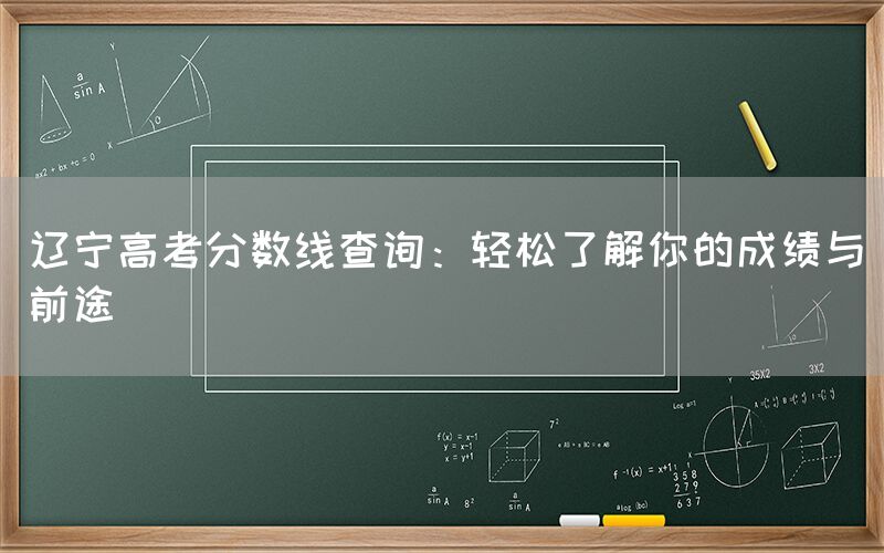 辽宁高考分数线查询：轻松了解你的成绩与前途