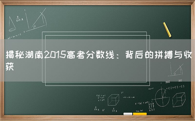 揭秘湖南2015高考分数线：背后的拼搏与收获(图1)