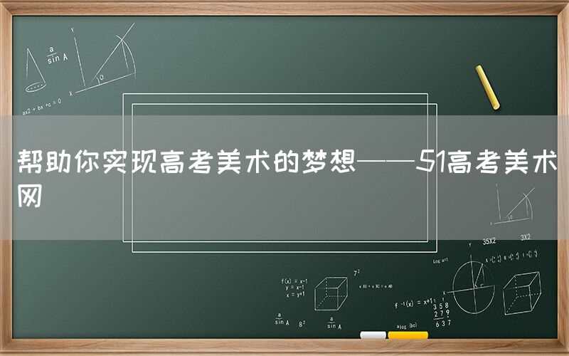 帮助你实现高考美术的梦想——51高考美术网