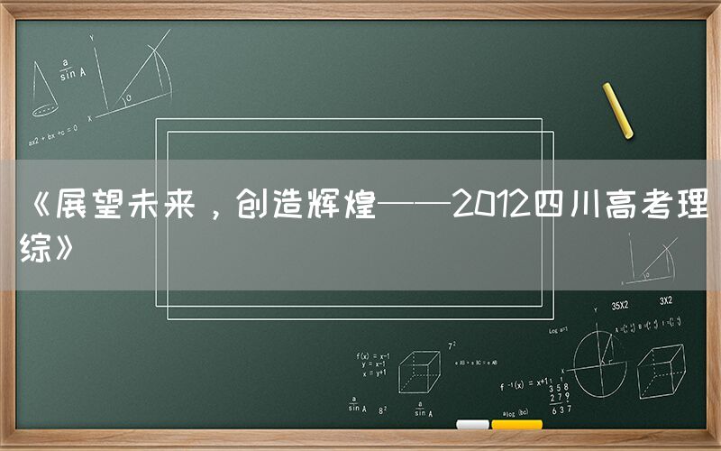 《展望未来，创造辉煌——2012四川高考理综》