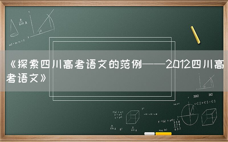 《探索四川高考语文的范例——2012四川高考语文》