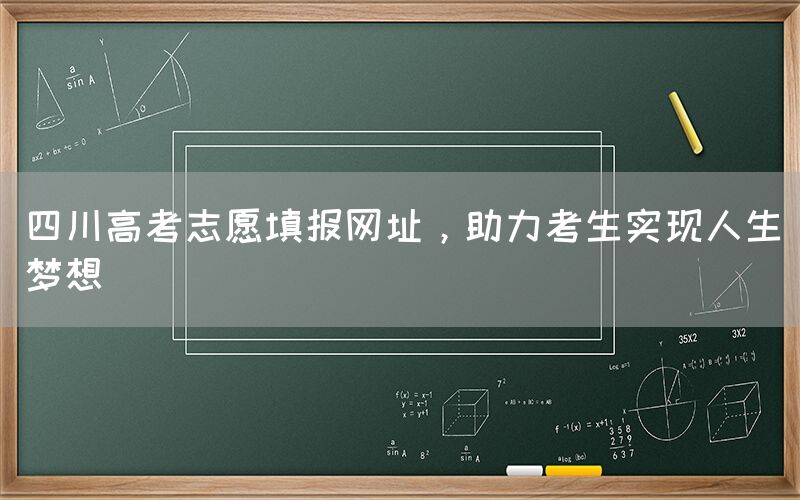 四川高考志愿填报网址，助力考生实现人生梦想