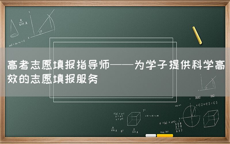 高考志愿填报指导师——为学子提供科学高效的志愿填报服务