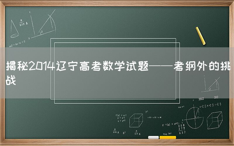 揭秘2014辽宁高考数学试题——考纲外的挑战(图1)