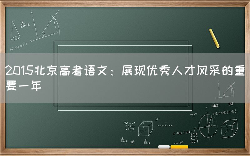 2015北京高考语文：展现优秀人才风采的重要一年