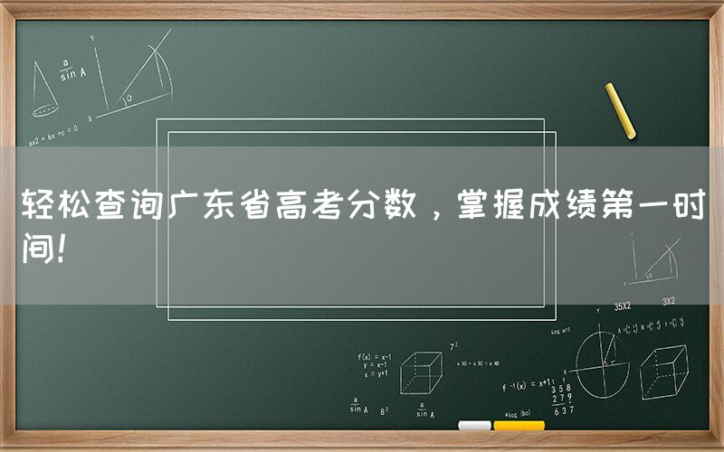 轻松查询广东省高考分数，掌握成绩第一时间！(图1)
