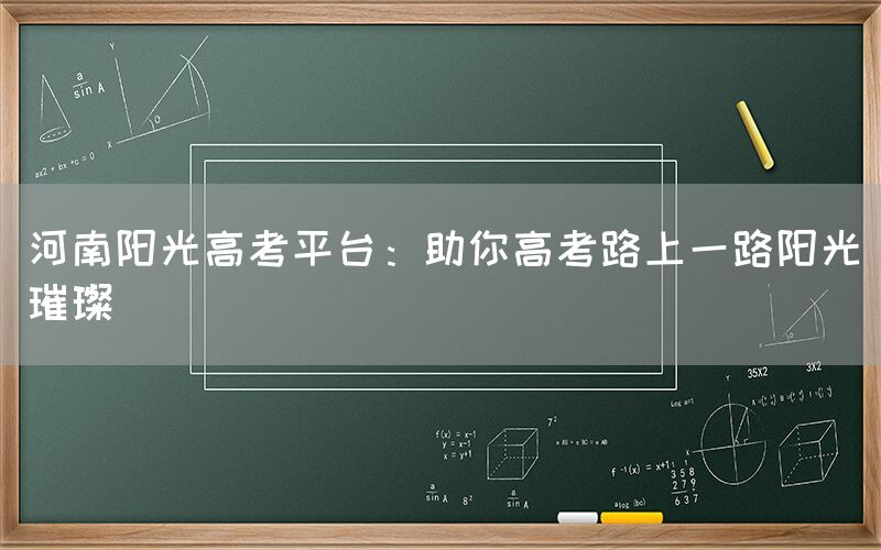 河南阳光高考平台：助你高考路上一路阳光璀璨