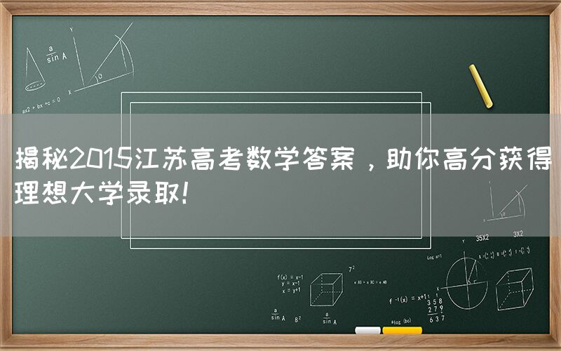 揭秘2015江苏高考数学答案，助你高分获得理想大学录取！