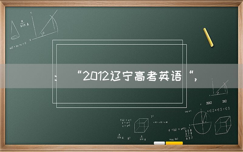 ： “2012辽宁高考英语“,