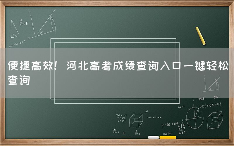 便捷高效！河北高考成绩查询入口一键轻松查询