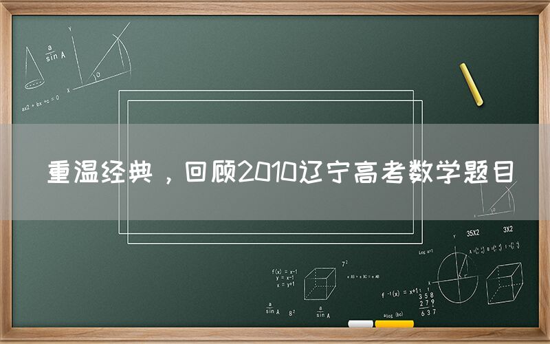 重温经典，回顾2010辽宁高考数学题目(图1)