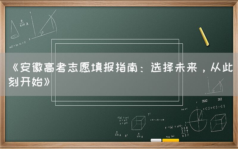 《安徽高考志愿填报指南：选择未来，从此刻开始》