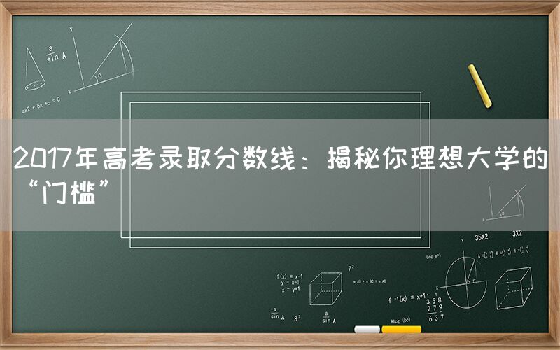 2017年高考录取分数线：揭秘你理想大学的“门槛”