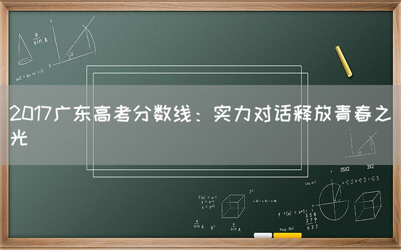 2017广东高考分数线：实力对话释放青春之光