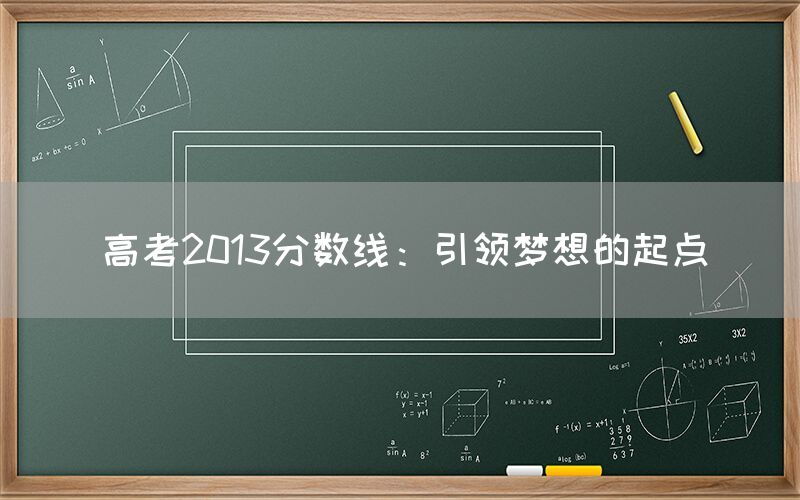 高考2013分数线：引领梦想的起点