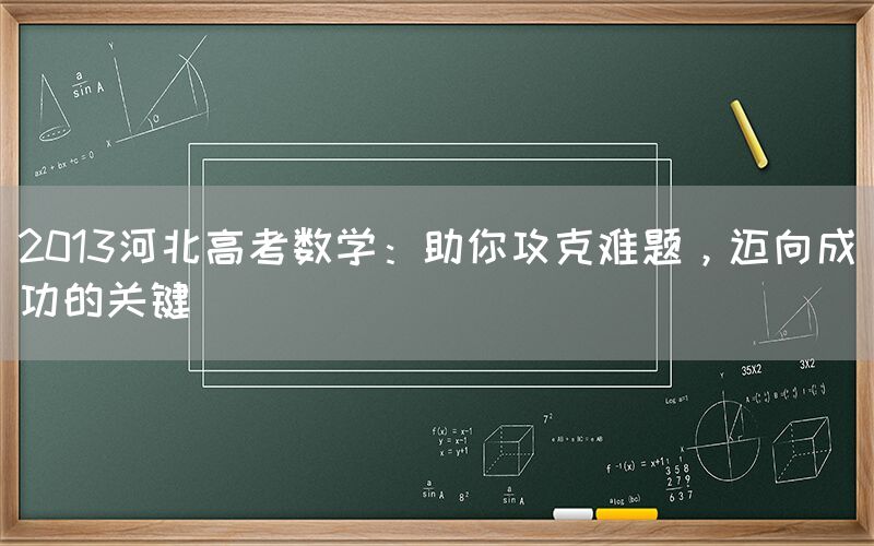 2013河北高考数学：助你攻克难题，迈向成功的关键