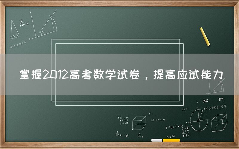 掌握2012高考数学试卷，提高应试能力