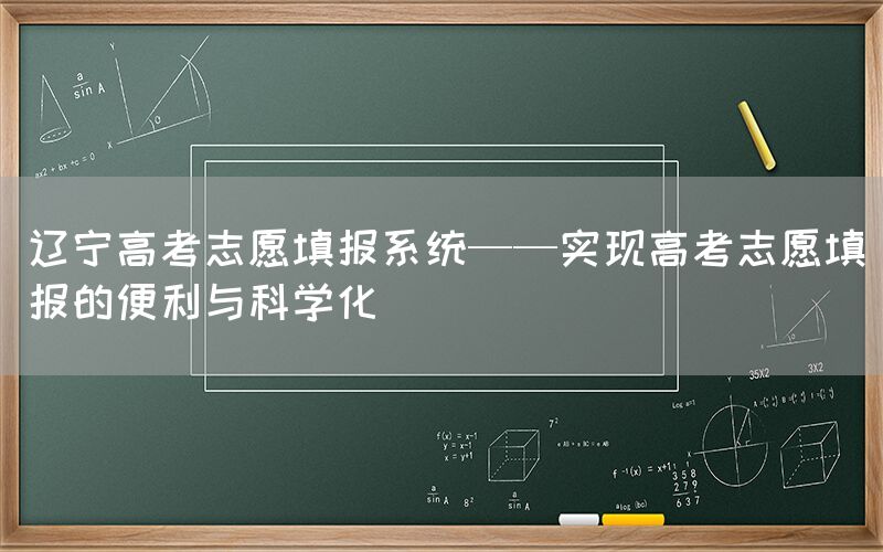 辽宁高考志愿填报系统——实现高考志愿填报的便利与科学化