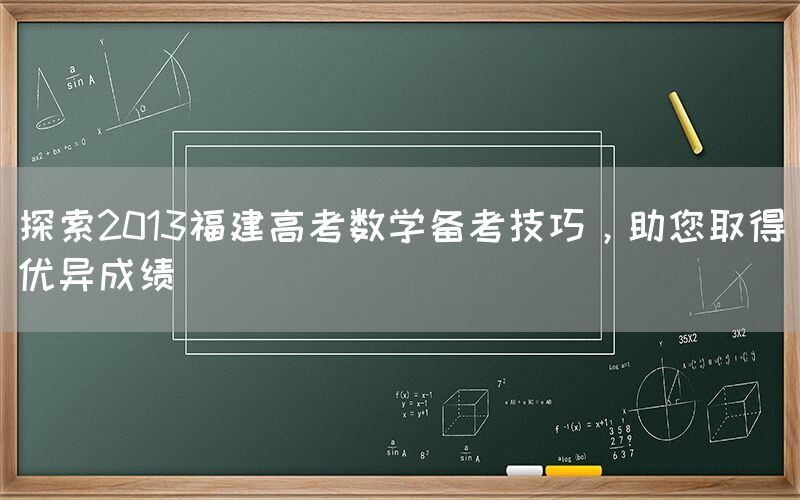 探索2013福建高考数学备考技巧，助您取得优异成绩