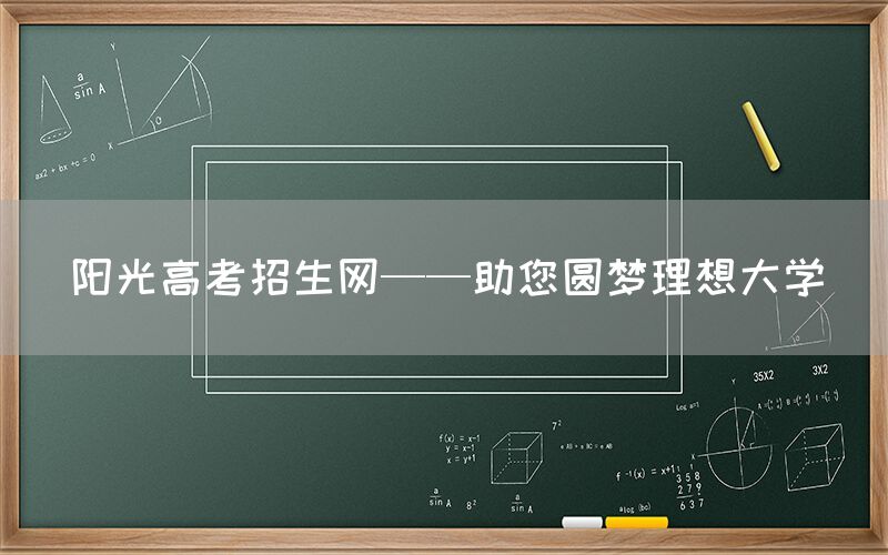 阳光高考招生网——助您圆梦理想大学(图1)
