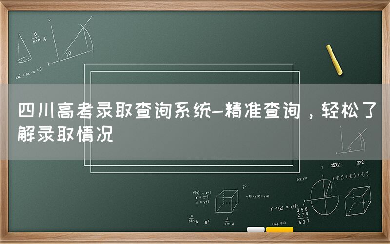 四川高考录取查询系统-精准查询，轻松了解录取情况