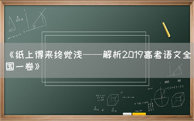 《纸上得来终觉浅——解析2019高考语文全国一卷》