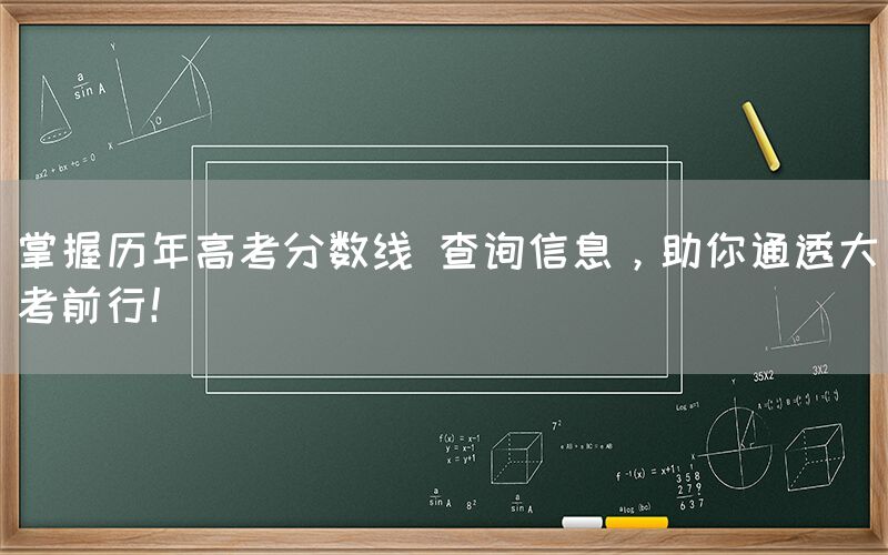 掌握历年高考分数线 查询信息，助你通透大考前行！