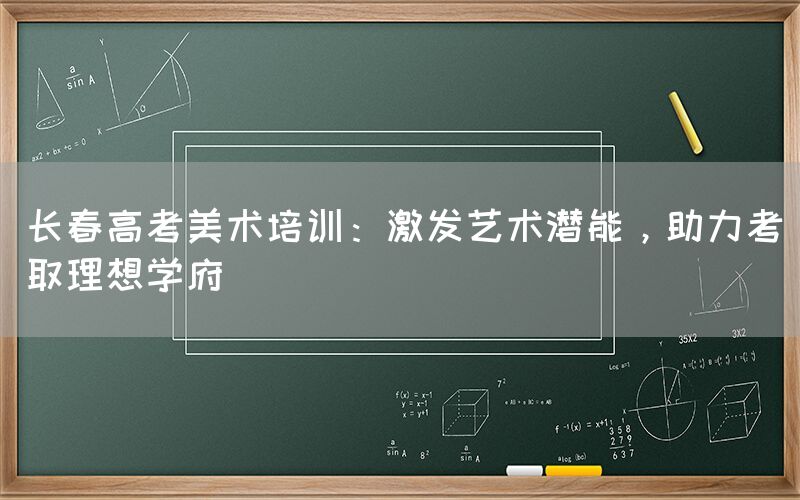 长春高考美术培训：激发艺术潜能，助力考取理想学府