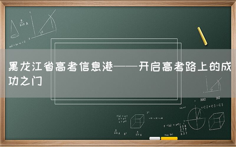 黑龙江省高考信息港——开启高考路上的成功之门(图1)